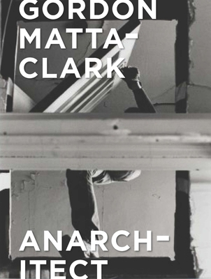 Gordon Matta-Clark: Anarchitect 0300230435 Book Cover