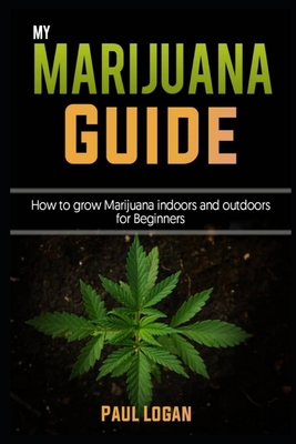 My Marijuana Guide: How to grow Marijuana Indoors and Outdoors for Beginner B0884CG2FY Book Cover