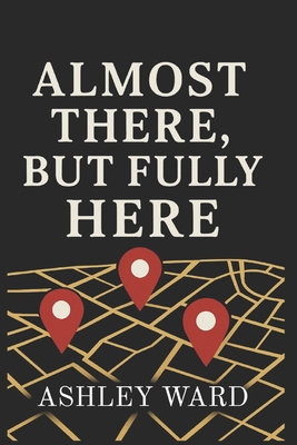 Almost There, But Fully Here B0GM6PW9XG Book Cover