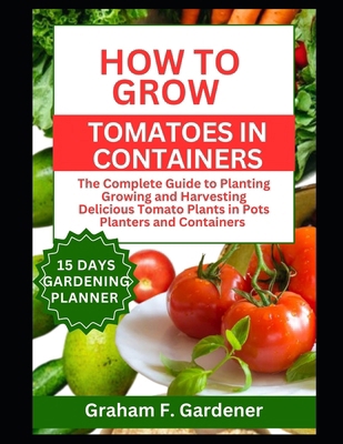 How to Grow Tomatoes in Containers: The Complet... B0CX1XJZM8 Book Cover