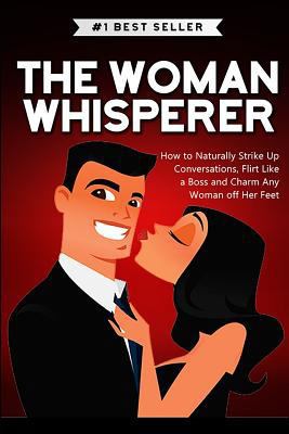 The Woman Whisperer: How to Naturally Strike Up... 1520128282 Book Cover
