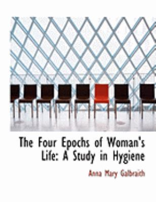 The Four Epochs of Woman's Life: A Study in Hyg... [Large Print] 0554871556 Book Cover