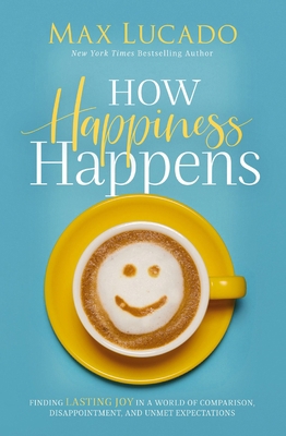 How Happiness Happens: Finding Lasting Joy in a... 0718074270 Book Cover