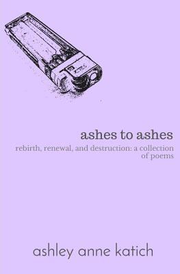 ashes to ashes: rebirth, renewal, destruction: ... 154815279X Book Cover