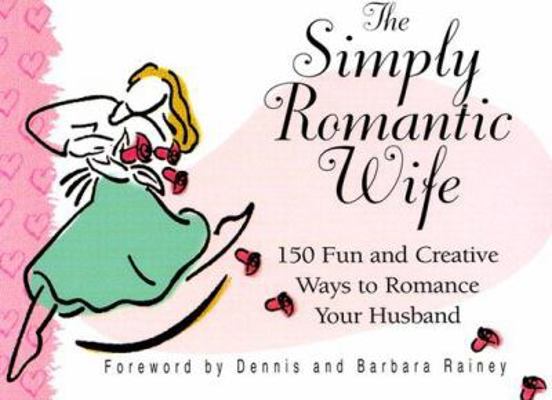 The Simply Romantic Wife: 150 Fun and Creative ... 1562929291 Book Cover