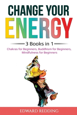 Change Your Energy: 3 Books in 1: Chakras for Beginners, Buddhism for Beginners, Mindfulness for Beginners (Awakening) B08B3338DW Book Cover