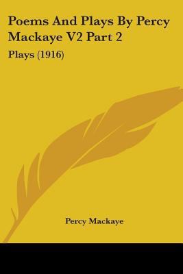 Poems And Plays By Percy Mackaye V2 Part 2: Pla... 054880947X Book Cover