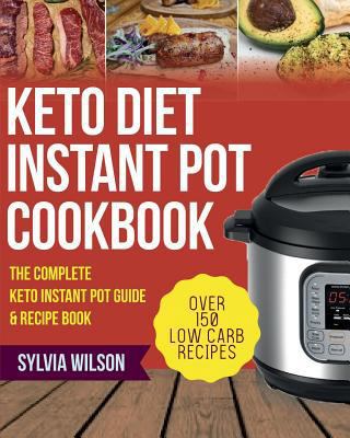 Keto Diet Instant Pot Cookbook: The Complete Keto Instant Pot Guide & Recipe Book - Over 150 Low Carb Recipes for Your Pressure Cooker 1987704207 Book Cover