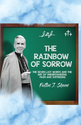 The Rainbow of Sorrow: The Seven Last Words and... 1998229386 Book Cover