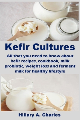 Kefir Cultures: All that you need to know about kefir recipes, cookbook, milk probiotic, weight loss and ferment milk for healthy lifestyle B088SG676H Book Cover