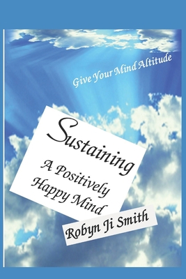 Sustaining A Positively - Happy Mind: Live a li... B0BPGGCT16 Book Cover