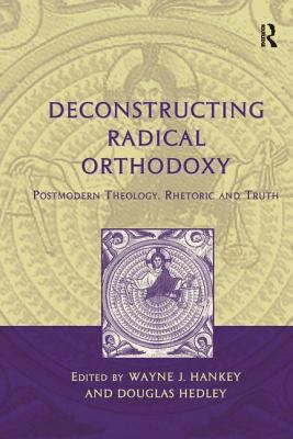 Deconstructing Radical Orthodoxy: Postmodern Th... 0754653986 Book Cover
