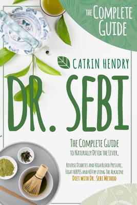 Dr. Sebi: The Complete Guide to Naturally Detox the Liver, Reverse Diabetes and High Blood Pressure, Fight HERPES and HIV by using The Alkaline Diet with Dr Sebi Method. B08GFRZD86 Book Cover