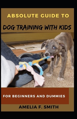 Absolute Guide To Dog Training With Kids For Be... B096LMSV8V Book Cover