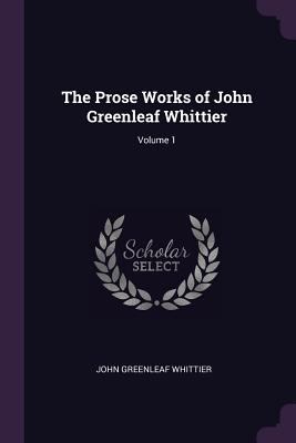 The Prose Works of John Greenleaf Whittier; Vol... 1377798461 Book Cover