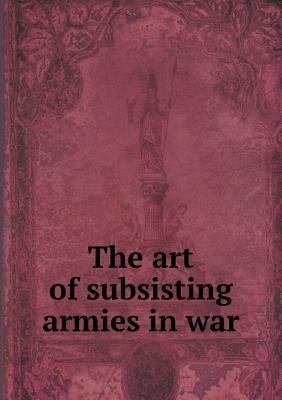 The art of subsisting armies in war 5518795548 Book Cover