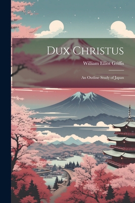 Dux Christus: An Outline Study of Japan 1021984388 Book Cover