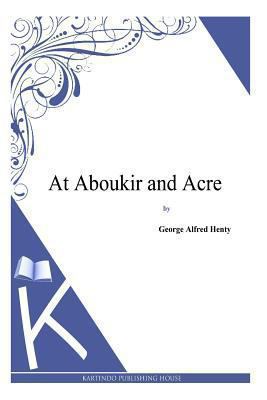 At Aboukir and Acre 1494863960 Book Cover