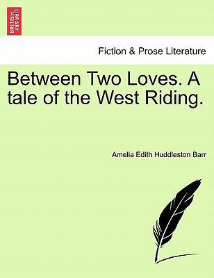 Between Two Loves. a Tale of the West Riding. 1241575576 Book Cover