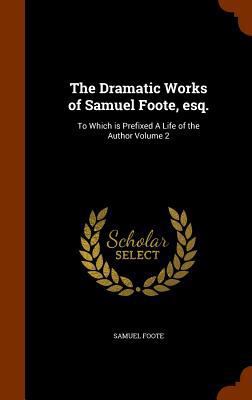 The Dramatic Works of Samuel Foote, esq.: To Wh... 1346114048 Book Cover