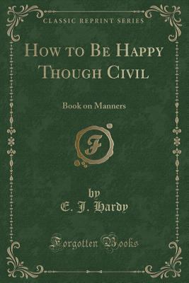 How to Be Happy Though Civil: Book on Manners (... 1440043698 Book Cover