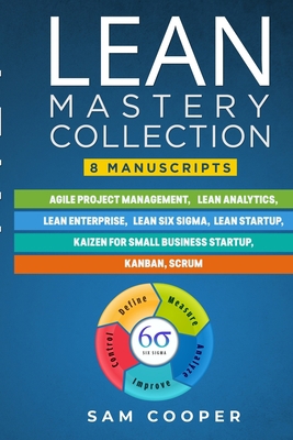 Lean Mastery Collection: 8 Manuscripts in 1: Agile Project Management, Lean Analytics, Enterprise, Six Sigma, Start-up, Kaizen, Kanban, Scrum B08BDVMYPM Book Cover