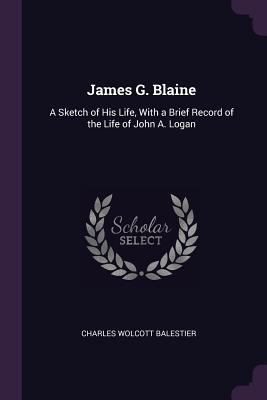 James G. Blaine: A Sketch of His Life, With a B... 1378560574 Book Cover