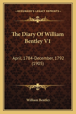 The Diary Of William Bentley V1: April, 1784-De... 1167240332 Book Cover