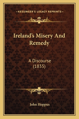 Ireland's Misery And Remedy: A Discourse (1835) 1166930041 Book Cover