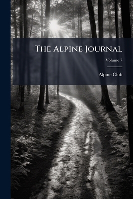 The Alpine Journal; Volume 7 1276329334 Book Cover