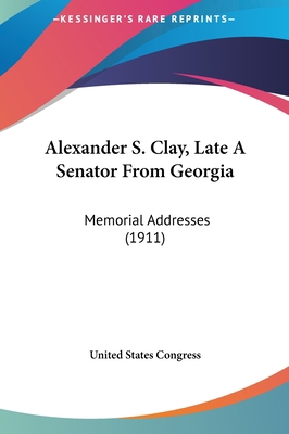 Alexander S. Clay, Late a Senator from Georgia:... 1162093153 Book Cover