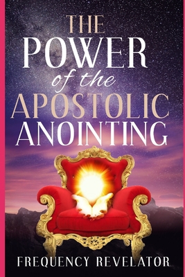 The Power Of The Apostolic Anointing 170894558X Book Cover