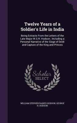 Twelve Years of a Soldier's Life in India: Bein... 1357295030 Book Cover