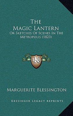 The Magic Lantern: Or Sketches Of Scenes In The... 1165820676 Book Cover