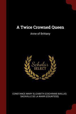 A Twice Crowned Queen: Anne of Brittany 1375590553 Book Cover