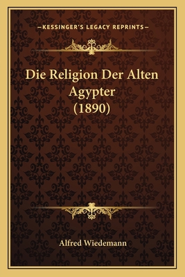 Die Religion Der Alten Agypter (1890) [German] 1166733327 Book Cover