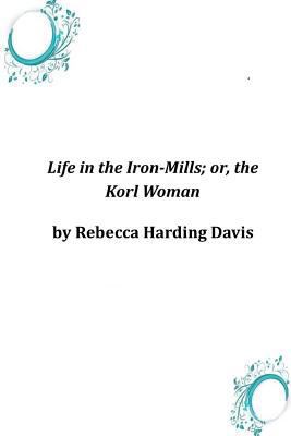 Life in the Iron-Mills; or, the Korl Woman 1497542510 Book Cover