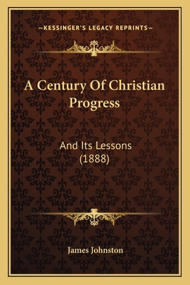 A Century Of Christian Progress: And Its Lesson... 1166455513 Book Cover