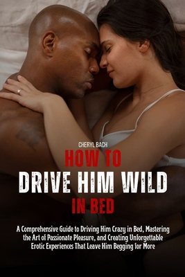 How to Drive Him Wild in Bed: A Comprehensive G... B0D25WP1BD Book Cover