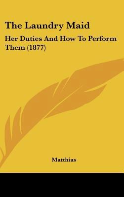 The Laundry Maid: Her Duties and How to Perform... 1162029978 Book Cover