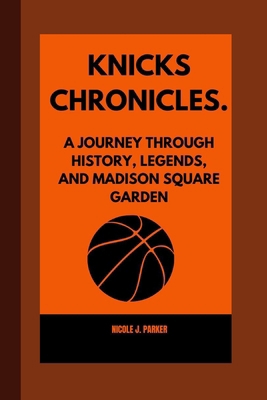 Knicks Chronicles.: A Journey Through History, ... B0CXQ2Z7PG Book Cover