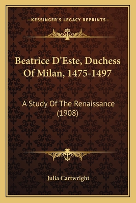 Beatrice D'Este, Duchess Of Milan, 1475-1497: A... 1164073850 Book Cover
