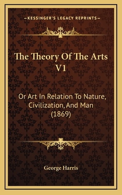 The Theory Of The Arts V1: Or Art In Relation T... 1165856573 Book Cover