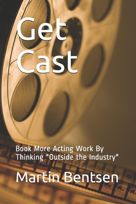 Get Cast: Book More Acting Work By Thinking Out... 1672706742 Book Cover