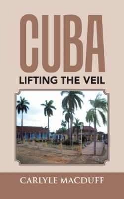 Cuba Lifting the Veil 1504969553 Book Cover