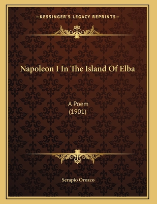 Napoleon I In The Island Of Elba: A Poem (1901) 116392671X Book Cover