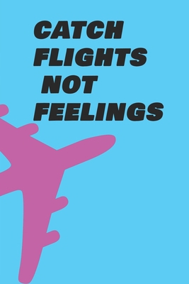 Catch Flights Not Feelings: 108 Pages 6x9 Inche... 1653349239 Book Cover