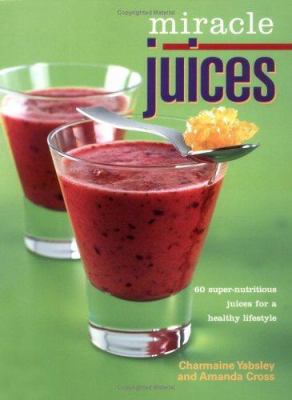 Miracle Juices: 60 Super-Nutritious Juices for ... 0865731500 Book Cover