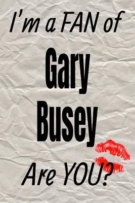 I'm a FAN of Gary Busey Are YOU? creative writing lined journal: Promoting fandom and creativity through journaling…one day at a time (Actors series)