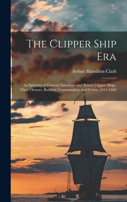 The Clipper Ship Era: An Epitome of Famous Amer... 1015965067 Book Cover